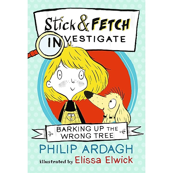 Barking Up the Wrong Tree: Stick and Fetch Investigate, Philip Ardagh