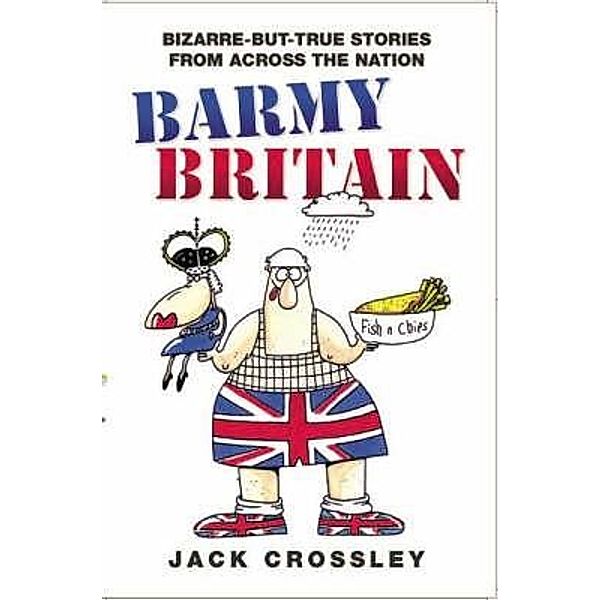 Barmy Britain - Bizarre and True Stories From Across the Nation, Jack Crossley