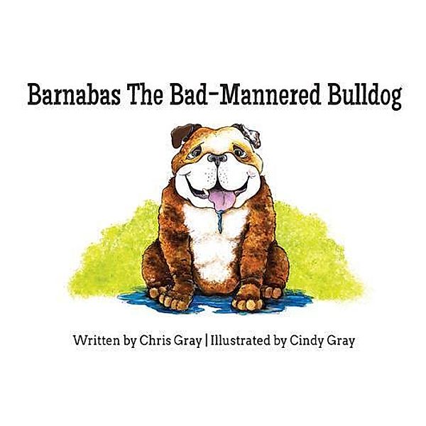 Barnabas The Bad-Mannered Bulldog / Three Wise Dogs Press, Chris Gray