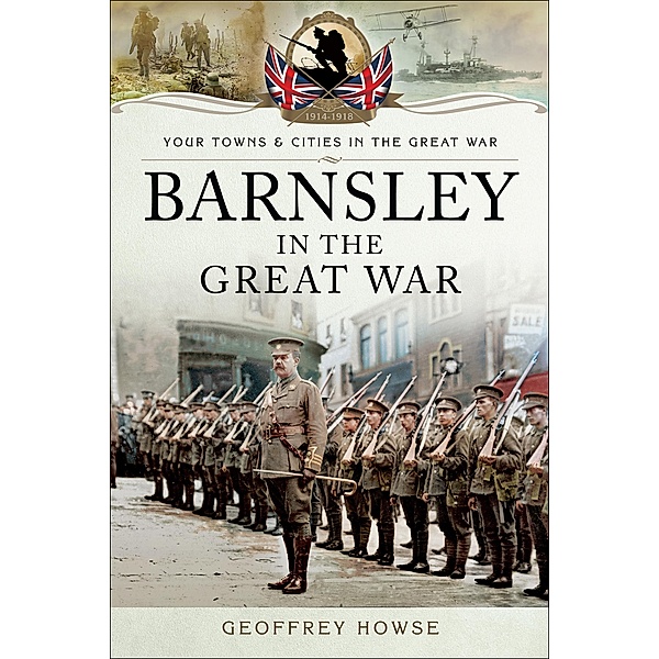 Barnsley in the Great War / Your Towns & Cities in the Great War, Geoffrey Howse