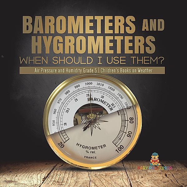 Barometers and Hygrometers: When Should I Use Them? | Air Pressure and Humidity Grade 5 | Children's Books on Weather / Baby Professor, Baby