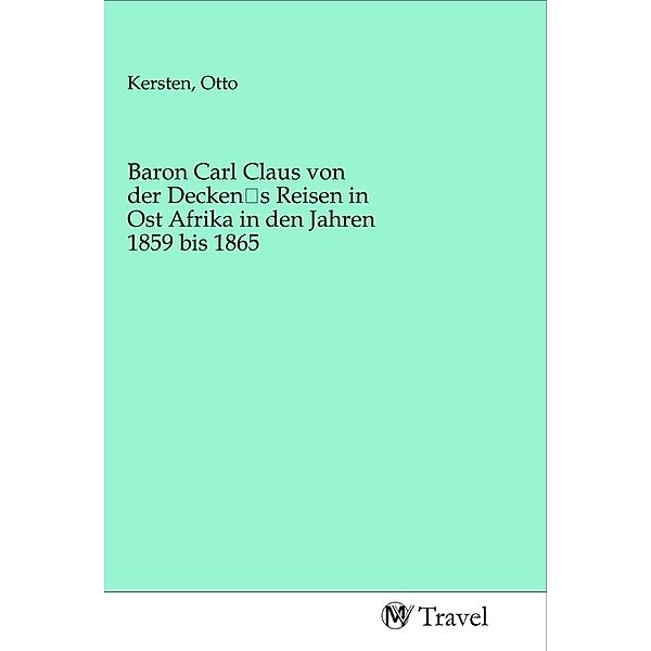 Baron Carl Claus von der Decken's Reisen in Ost Afrika in den Jahren 1859 bis 1865