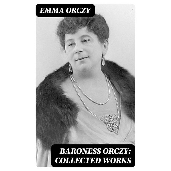 Baroness Orczy: Collected Works, Emma Orczy