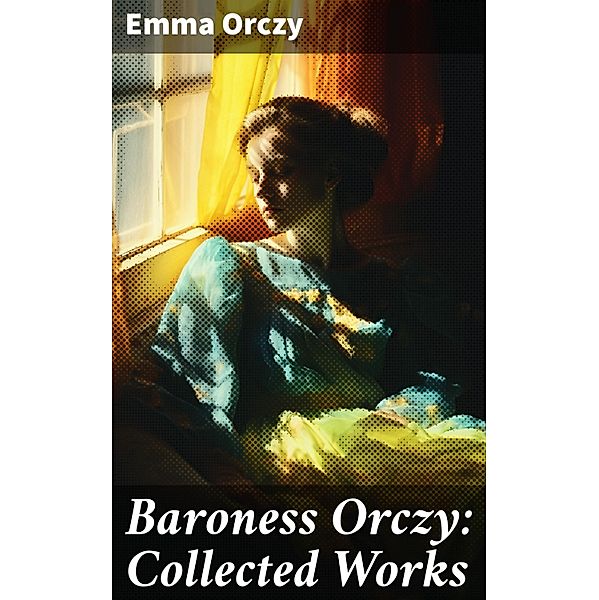 Baroness Orczy: Collected Works, Emma Orczy