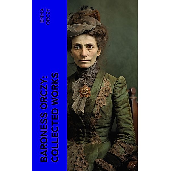 Baroness Orczy: Collected Works, Emma Orczy