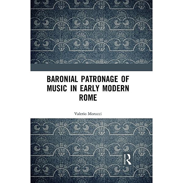Baronial Patronage of Music in Early Modern Rome, Valerio Morucci