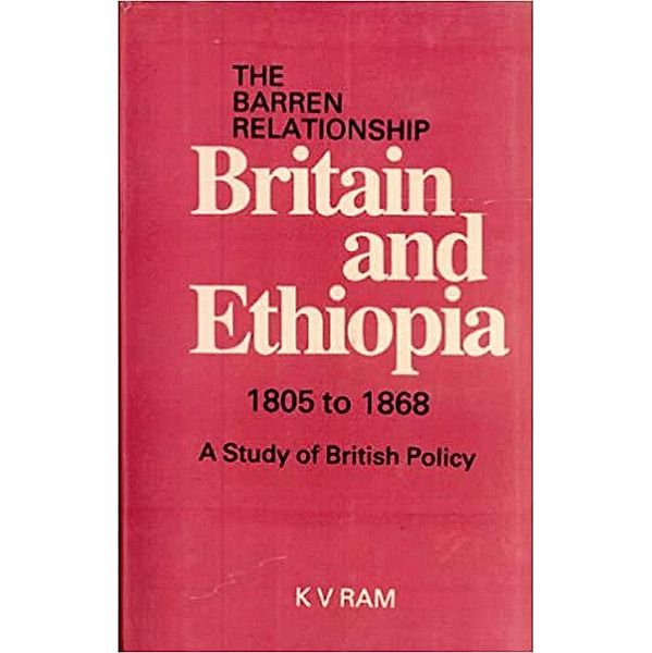 Barren Relationship Britain and Ethiopia 1805 to 1868 (The): A Study of British Policy, K. V. Ram