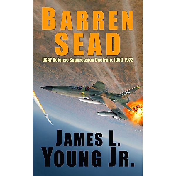 Barren SEAD: USAF Defense Suppression Doctrine 1953-1972, James L. Young