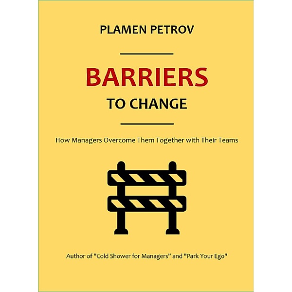 Barriers to Change - How Managers Overcome Them Together with Their Teams, Plamen Petrov