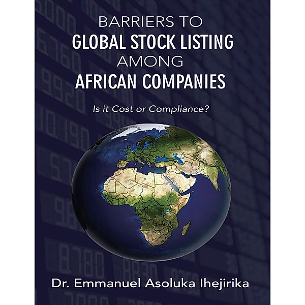 Barriers to Global Stock Listing Among African Companies: Is It Cost or Compliance?, Emmanuel Asoluka Ihejirika