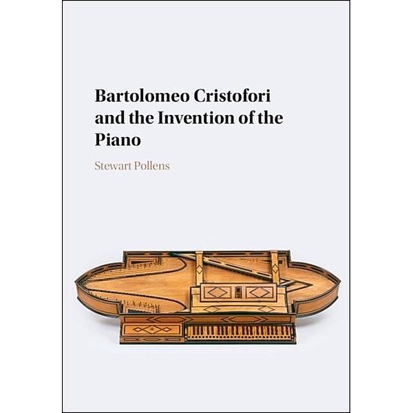 Bartolomeo Cristofori and the Invention of the Piano, Stewart Pollens
