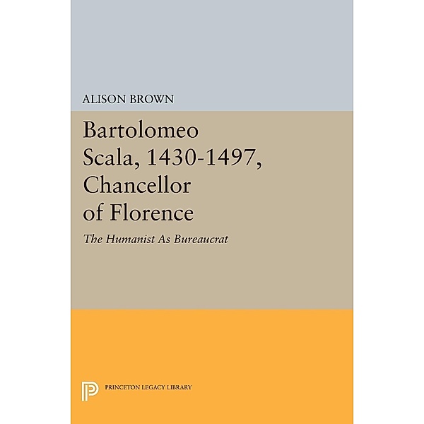 Bartolomeo Scala, 1430-1497, Chancellor of Florence / Princeton Legacy Library Bd.1585, Alison Brown