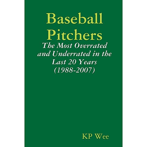Baseball Pitchers: The Most Overrated And Underrated In The Last 20 Years (1988-2007), Kp Wee