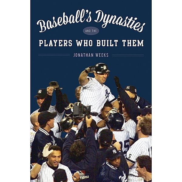 Baseball's Dynasties and the Players Who Built Them, Jonathan Weeks