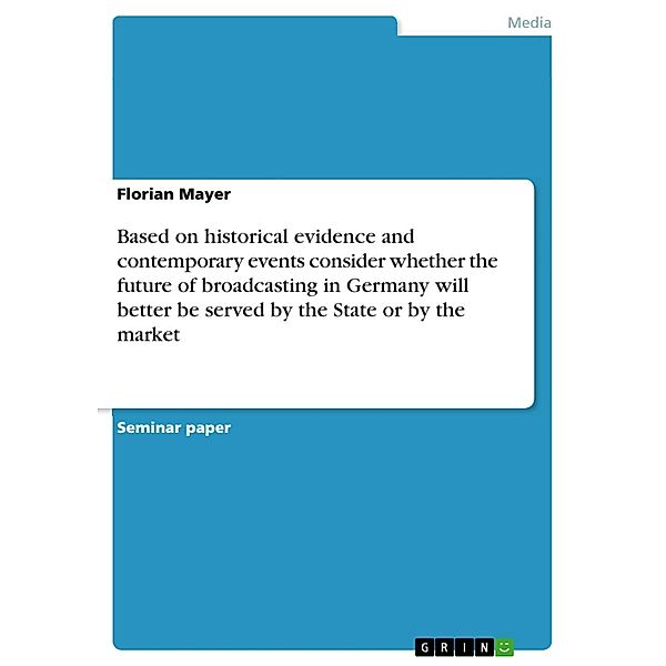 Based on historical evidence and contemporary events consider   whether the future of broadcasting in Germany will better be served by the State or by the market, Florian Mayer