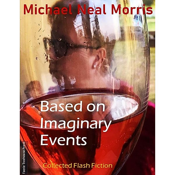 Based On Imaginary Events: Collected Flash Fiction, Michael Neal Morris