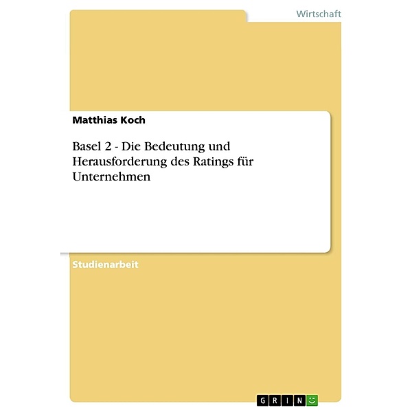 Basel 2 - Die Bedeutung und Herausforderung des Ratings für Unternehmen, Matthias Koch