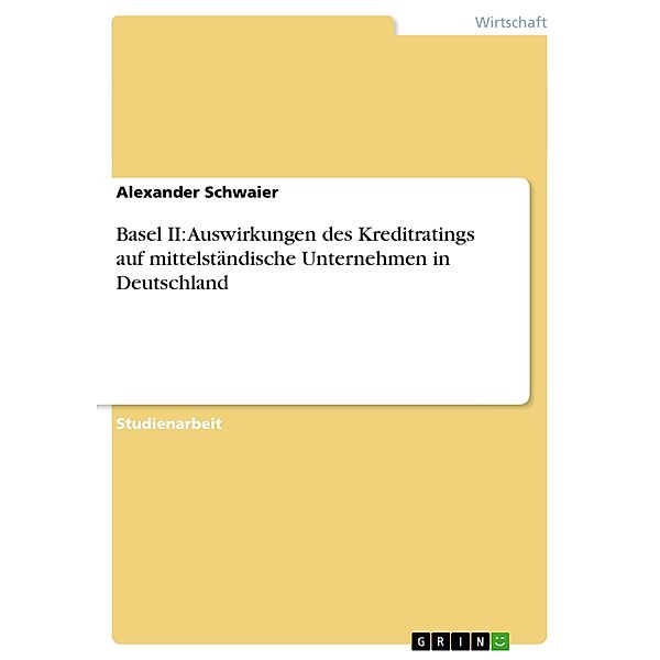 Basel II: Auswirkungen des Kreditratings auf mittelständische Unternehmen in Deutschland, Alexander Schwaier