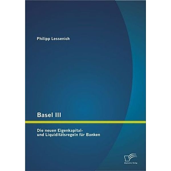 Basel III: Die neuen Eigenkapital- und Liquiditätsregeln für Banken, Philipp Lessenich