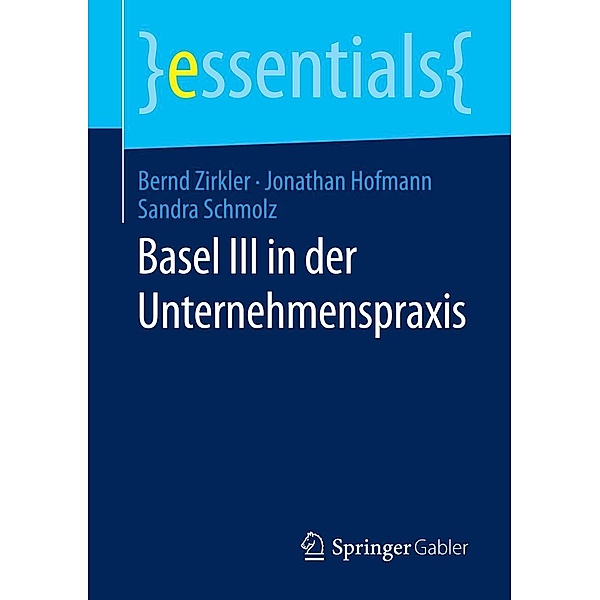Basel III in der Unternehmenspraxis / essentials, Bernd Zirkler, Jonathan Hofmann, Sandra Schmolz