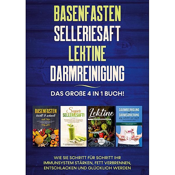 Basenfasten | Selleriesaft | Lektine | Darmreinigung: Das grosse 4 in 1 Buch! Wie Sie Schritt für Schritt Ihr Immunsystem stärken, Fett verbrennen, entschlacken und glücklich werden, Marianne Bauersfeld