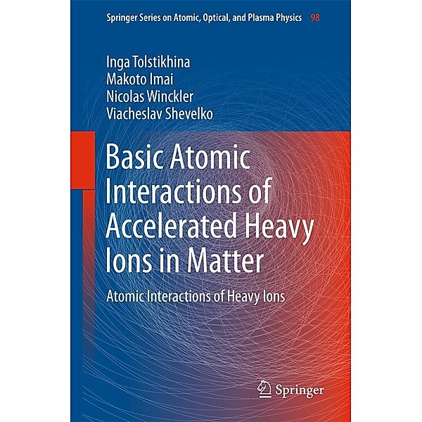 Basic Atomic Interactions of Accelerated Heavy Ions in Matter / Springer Series on Atomic, Optical, and Plasma Physics Bd.98, Inga Tolstikhina, Makoto Imai, Nicolas Winckler, Viacheslav Shevelko