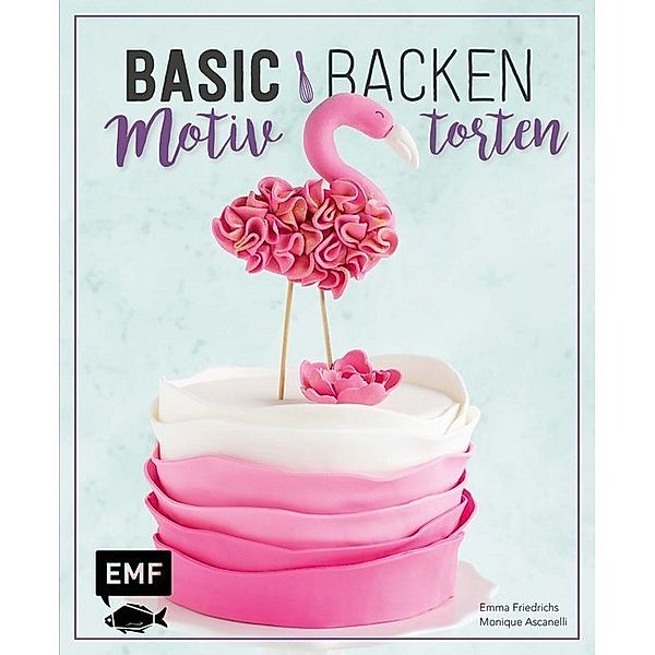 Basic Backen - Motivtorten, Emma Friedrichs, Monique Ascanelli