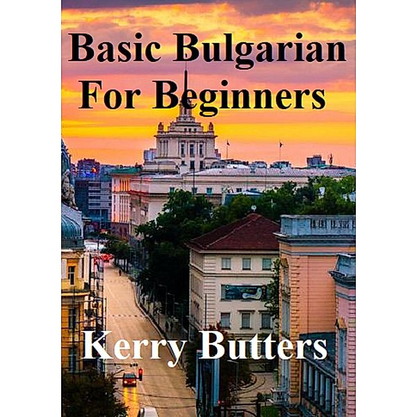 Basic Bulgarian For Beginners. (Foreign Languages.), Kerry Butters