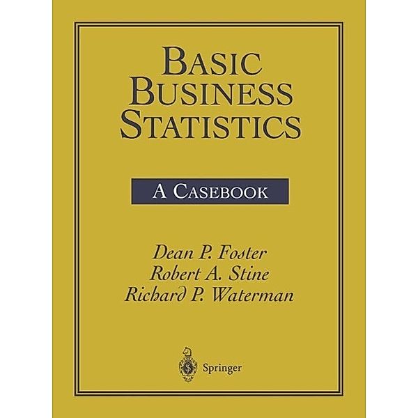 Basic Business Statistics, Robert A. Stine, Dean P. Foster, Richard P. Waterman