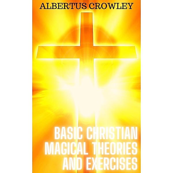 Basic Christian Magical Theories and Exercises, Albertus Crowley