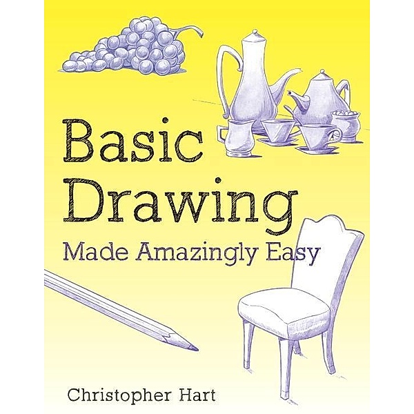 Basic Drawing Made Amazingly Easy / Made Amazingly Easy Series, Christopher Hart