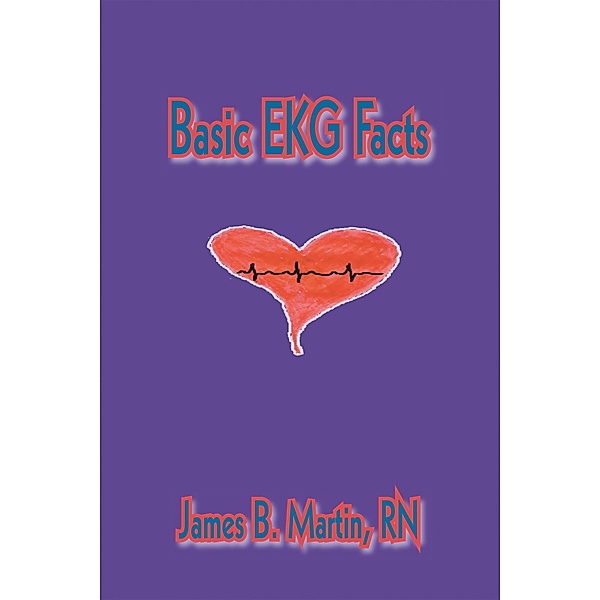 Basic Ekg Facts, James B. Martin RN
