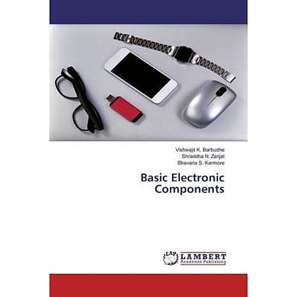 Basic Electronic Components, Vishwajit K. Barbudhe, Shraddha N. Zanjat, Bhavana S. Karmore