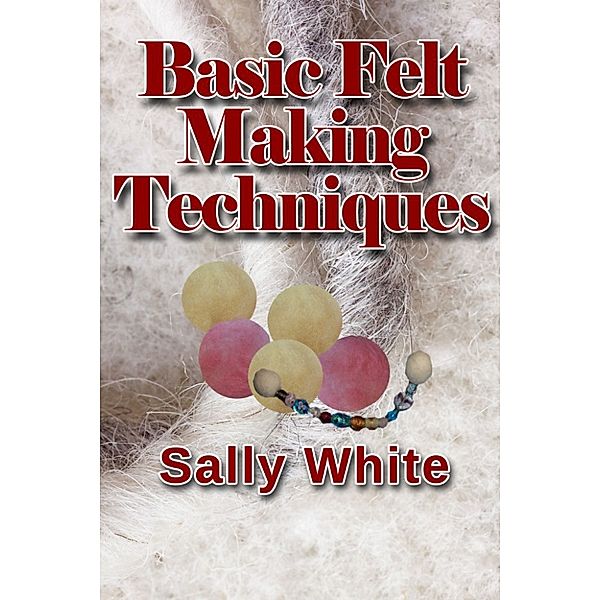 Basic Felt Making Techniques, Sally White