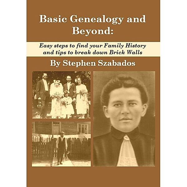 Basic Genealogy and Beyond: Easy Steps to Find Your Family History and Tips to Break Down Brick Walls, Stephen Szabados