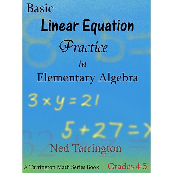 Basic Linear Equation Practice in Elementary Algebra, Grades 4-5 / Ned Tarrington, Ned Tarrington