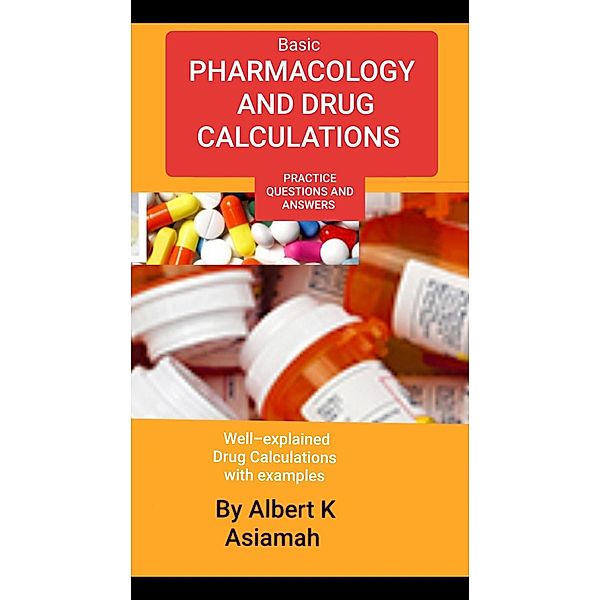Basic Pharmacology And Drug Calculations [Practice Questions And Answers], Albert Asiamah