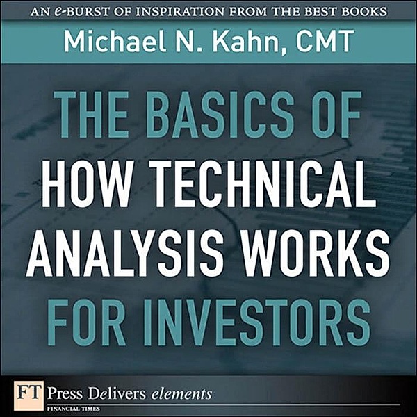 Basics of How Technical Analysis Works for Investors, The / FT Press Delivers Elements, Kahn Michael N. CMT