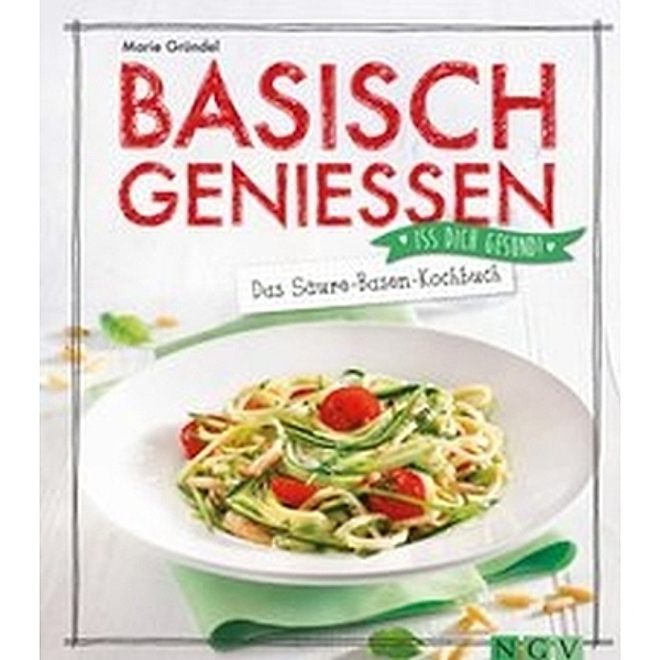 Basisch genießen - Das Säure-Basen-Kochbuch, Marie Gründel