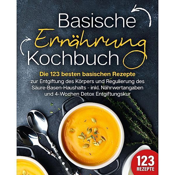 Basische Ernährung Kochbuch: Die 123 besten basischen Rezepte zur Entgiftung des Körpers und Regulierung des Säure-Basen-Haushalts (inkl. Nährwertangaben und 4-Wochen Detox Entgiftungskur), Kitchen King