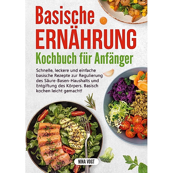 Basische Ernährung Kochbuch für Anfänger, Nina Vogt