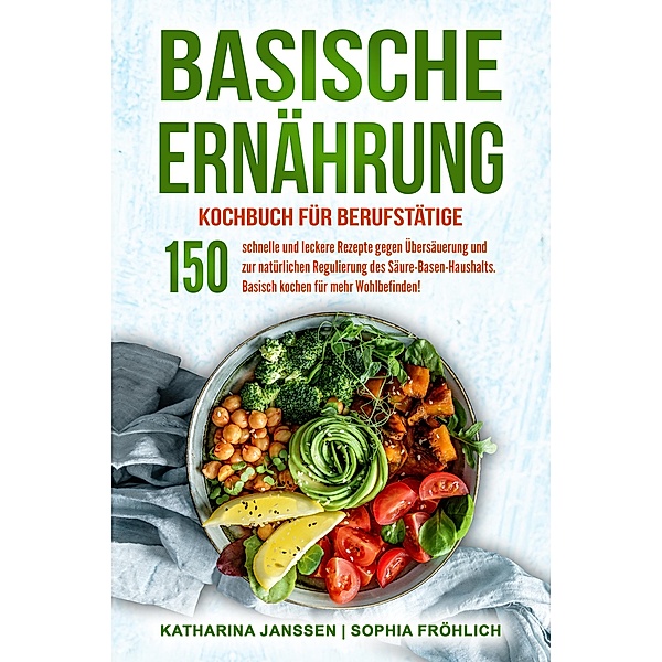 Basische Ernährung Kochbuch für Berufstätige, Katharina Janssen, Sophia Fröhlich