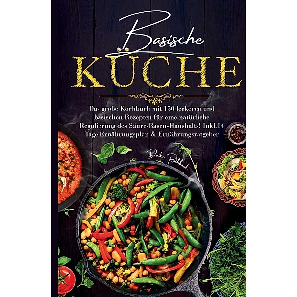 Basische Küche - Das große Kochbuch mit 150 leckeren und basischen Rezepten für eine natürliche Regulierung des Säure-Basen-Haushalts!, Daike Rothbach