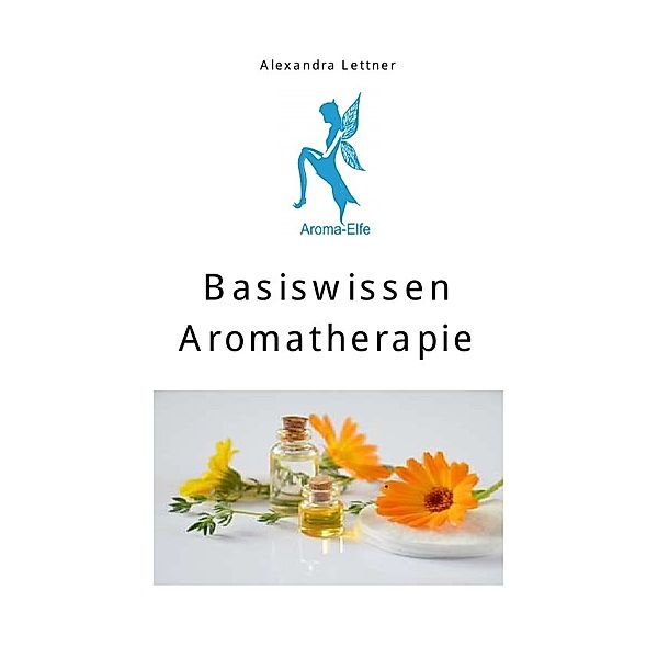 Basiswissen Aromatherapie, Alexandra Lettner
