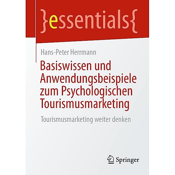 Basiswissen und Anwendungsbeispiele zum Psychologischen Tourismusmarketing / essentials, Hans-Peter Herrmann