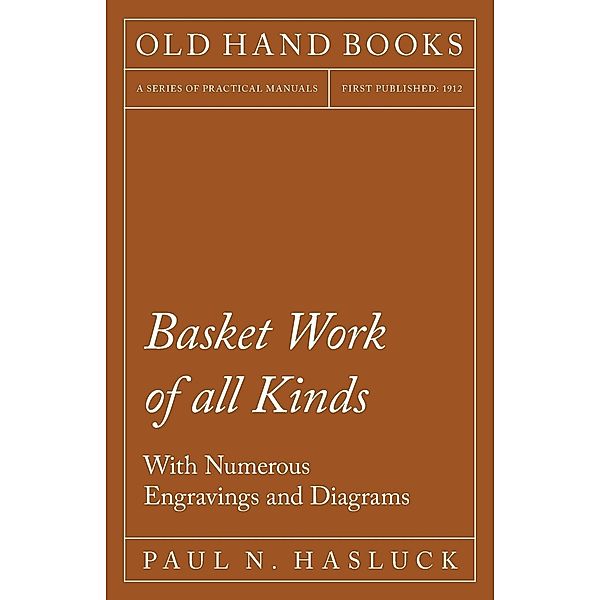 Basket Work of all Kinds - With Numerous Engravings and Diagrams, Paul N. Hasluck