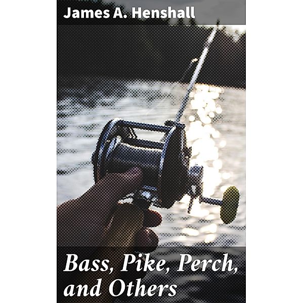 Bass, Pike, Perch, and Others, James A. Henshall