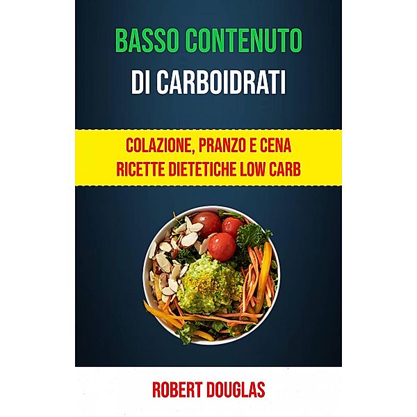 Basso Contenuto Di Carboidrati: Colazione, Pranzo E Cena Ricette Dietetiche Low Carb, Robert Douglas