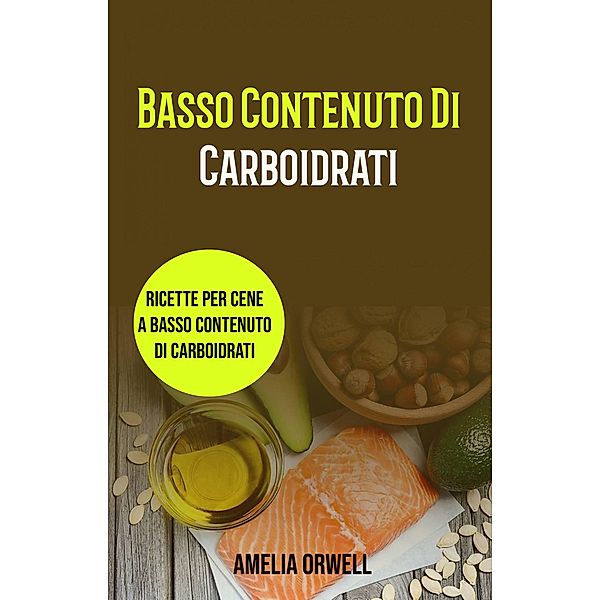 Basso Contenuto Di Carboidrati: Ricette Per Cene A Basso Contenuto Di Carboidrati, Amelia Orwell