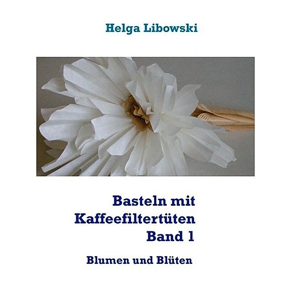 Basteln mit Kaffeefiltertüten  -  Band 1, Helga Libowski